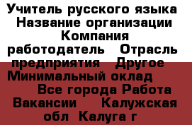 Учитель русского языка › Название организации ­ Компания-работодатель › Отрасль предприятия ­ Другое › Минимальный оклад ­ 19 000 - Все города Работа » Вакансии   . Калужская обл.,Калуга г.